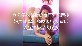 李公子约花臂纹身巨乳翘臀少妇,穿上黑丝舔屌吸奶,特写后入猛操极品大屁股