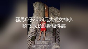 骚男C仔2000元大战女神小秘书,大长腿超级性感