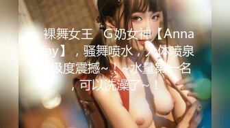 ▶裸舞女王◀Ｇ奶女神【Anna-fay】，骚舞喷水，人体喷泉，极度震撼~！~水量第一名，可以洗澡了~！