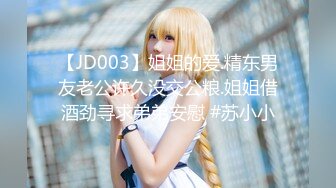 【JD003】姐姐的爱.精东男友老公许久没交公粮.姐姐借酒劲寻求弟弟安慰 #苏小小