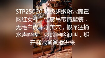 STP25020 顶级超嫩粉穴面罩网红女神，性感吊带情趣装，无毛白虎干净美穴，假屌猛捅水声哗哗，爽的呻吟浪叫，掰开骚穴爸爸插进来