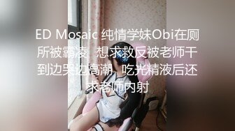 ED Mosaic 纯情学妹Obi在厕所被霸凌⭐想求救反被老师干到边哭边高潮⭐吃光精液后还求老师内射