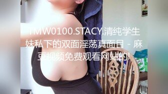 TMW0100.STACY.清纯学生妹私下的双面淫荡真面目 - 麻豆视频免费观看网站的!