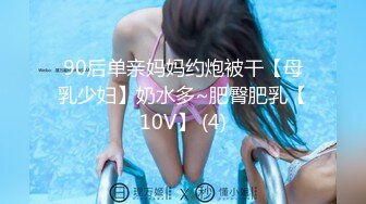 90后单亲妈妈约炮被干【母乳少妇】奶水多~肥臀肥乳【10V】 (4)