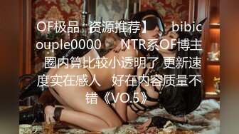 OF极品✨资源推荐】❤️bibicouple0000❤️NTR系OF博主  圈内算比较小透明了 更新速度实在感人   好在内容质量不错《VO.5》